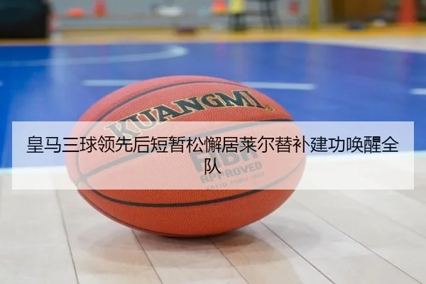 皇马三球领先后短暂松懈居莱尔替补建功唤醒全队