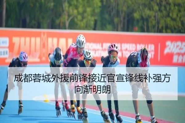 成都蓉城外援前锋接近官宣锋线补强方向渐明朗