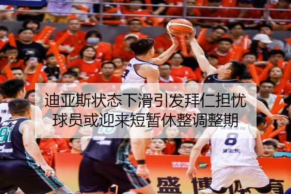迪亚斯状态下滑引发拜仁担忧 球员或迎来短暂休整调整期